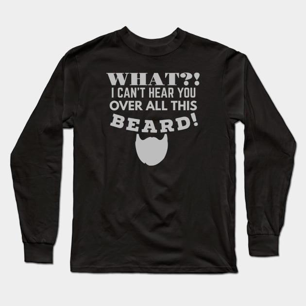 WHAT!? I CAN'T HEAR YOU OVER ALL THIS BEARD! Long Sleeve T-Shirt by SteveW50